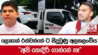 ලොහාන් රත්වත්තේ ට සිදුවුණු අලකලංචිය  - ''අපි කෙඳිරි ගාන්නේ නෑ''