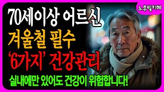 70세 이상 어르신들 겨울철 필수 건강 관리하는 6가지방법 ㅣ겨울 조심해야 할 위험신호 ㅣ60대 이상이라면 필수 겨울 건강 관리 비법  지혜ㅣ인생조언ㅣ오디오북ㅣ노년의 지혜