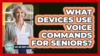 What Devices Use Voice Commands for Seniors?