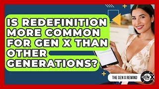 Is Redefinition More Common For Gen X Than Other Generations? - The Gen X Rewind