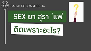 SEX ยา สุรา ‘แฟ ติดเพราะอะไร? : SAIJAI PODCAST EP.16