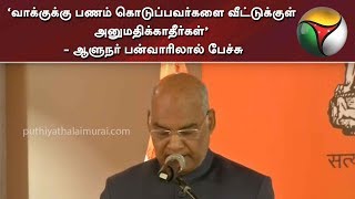 ‘வாக்குக்கு பணம் கொடுப்பவர்களை வீட்டுக்குள் அனுமதிக்காதீர்கள்’ - ஆளுநர் பன்வாரிலால் பேச்சு