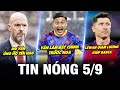 TIN NÓNG BÓNG ĐÁ 5/9| VĂN LÂM BẮT CHÍNH TRƯỚC NGA, MU VẪN ỦNG HỘ TEN HAG,LEWAN GIẢM LƯƠNG GIÚP BARCA