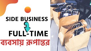 যেভাবে Side Business কে Full time ব্যবসায় রূপান্তরিত করবেন