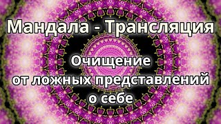 Очищение от ложных представлений о себе. Мандала - трансляция. Медитация.