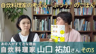 【くらし文化研究所・対談シリーズ：あの人がステキな理由】第3回　自炊料理家、山口祐加さん　自炊を語る。②自炊料理家の考える「ふつう」のごはん