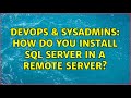 DevOps & SysAdmins: How do you install SQL Server in a remote server? (6 Solutions!!)