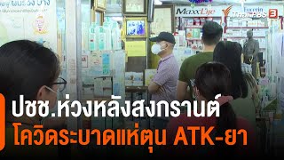 ปชช.ห่วงหลังสงกรานต์โควิดระบาดแห่ตุน ATK-ยา : กินอยู่รู้รอบ