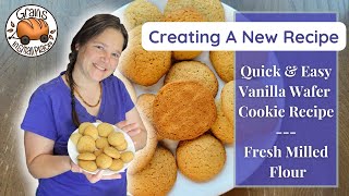 Creating A New Recipe | Quick \u0026 Easy Vanilla Wafer Cookies | Fresh Milled Flour