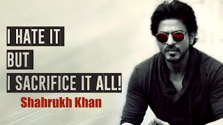 I hate it but I Sacrifice it All - Shahrukh Khan