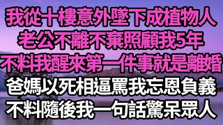 我從十樓意外墜下成植物人，老公不離不棄照顧我5年，不料我醒來第一件事就是離婚，爸媽以死相逼罵我忘恩負義，不料隨後我一句話驚呆眾人 #故事#情感#情感故事#人生#人生經驗#人生故事#生活哲學#