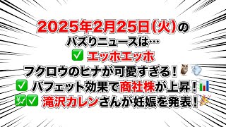 2025年2月25日（火）のバズりニュースは…✅ エッホエッホ フクロウのヒナが可愛すぎる！🦉💨✅ バフェット効果で商社株が上昇！📊💹✅ 滝沢カレンさんが妊娠を発表！🎉