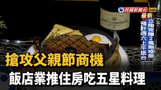 搶攻父親節商機 飯店業推住房吃五星料理－民視新聞