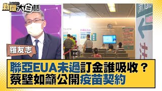 聯亞EUA未通過 50%訂金誰吸收？蔡壁如籲公開疫苗契約 新聞大白話 20210819