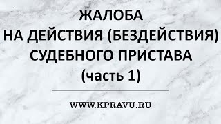 ЖАЛОБА НА ДЕЙСТВИЯ (БЕЗДЕЙСТВИЯ) СУДЕБНОГО ПРИСТАВА (часть 1).