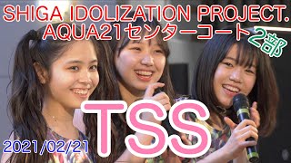 TSS (TANKTOP SATURDAY SUNDAY) SHIGA IDOLIZATION PROJECT.　AQUA21センターコート　２部　2021/02/21　【4K60P】