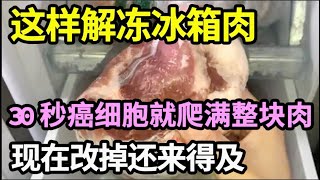 冻肉别再这样解冻了，不然30秒癌细胞就爬满整块肉，很多人中招了还傻傻不知，为了家人健康一定要改掉！【家庭大医生】