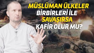 Müslüman ülkeler birbirleri ile savaşırsa kafir olur mu? / Kerem Önder