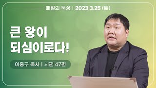 [3월 25일 토요일] 매일의 묵상ㅣ시편 47편ㅣ이중구 목사