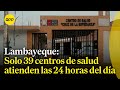 Lambayeque: Solo 39 de 186 centros de salud atienden las 24 horas del día