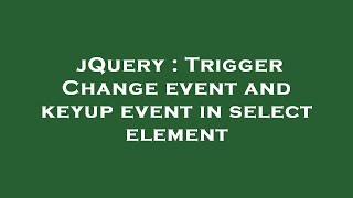 jQuery : Trigger Change event and keyup event in select element