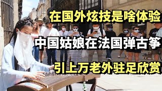 在国外炫技是啥体验？中国姑娘在法国弹古筝，引上万老外驻足欣赏