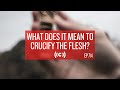 What Does It Mean to Crucify the Flesh? Core Ep 714