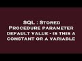 SQL : Stored Procedure parameter default value - is this a constant or a variable