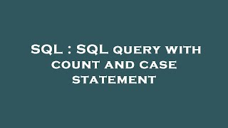 SQL : SQL query with count and case statement