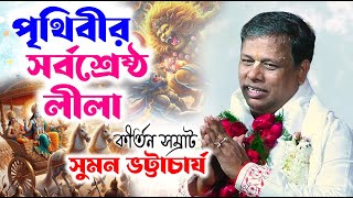 পৃথিবীর শ্রেষ্ঠ লীলা | কীর্তন সম্রাট - সুমন ভট্টাচার্য | Suman Bhattacharya Kirtan