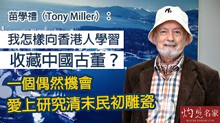 苗學禮（Tony Miller）：我怎樣向香港人學習收藏中國古董？一個偶然機會愛上研究清末民初雕瓷  《灼見文化》（2022-09-20）