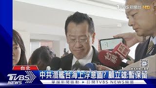 故障?威懾?中共潛艦1年2度同區域上浮 意圖?顧立雄:暫保留｜TVBS新聞 @TVBSNEWS01