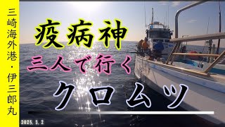 2025.3.2 　疫病神三人で行く　三崎海外港　伊三郎丸　クロムツ釣り