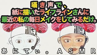 【ASMR/音フェチ】囁き声で、最近の私の毎日メイクを紙に描いたライフラインさんに･･･ear to ear【Make up/whisper】