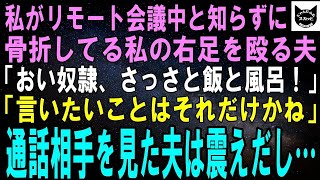 【スカッとする話】私がリモート会議中と知らずに骨折した右足を殴ってくる夫「おい奴隷、さっさと飯と風呂準備しろ！」「言いたいことはそれだけかね」直後、通話相手を見た夫は震えだし…結果ｗ【修羅場