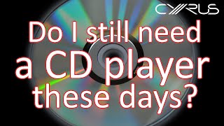 Cyrus Audio - Do I still need a CD player these days?