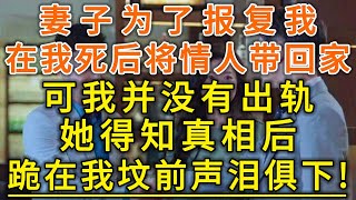 妻子为了报复我！在我死后将情人带回家！可我并没有出轨！她得知真相后！跪在我坟前声泪俱下！#生活經驗 #情感故事 #深夜淺讀 #幸福人生