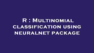 R : Multinomial classification using neuralnet package