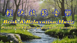 輕快、放鬆音樂｜鋼琴與古琴合奏｜Brisk \u0026 Relaxation Music｜Piano and Chinese peptachord ensemble｜舒緩壓力、消除疲憊、緩解焦慮