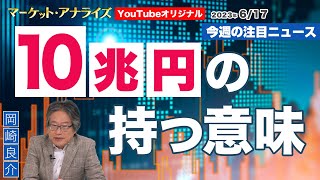 岡崎良介【『10兆円の持つ意味』｜マーケットの本質に迫る 最新ニュース】2023年6月17日配信（YouTubeオリジナル解説）