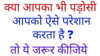 अगर आपके पड़ोसी किसी भी तरीके से परेशान या डिस्टर्ब करें तो हमेशा ये कीजिएगा | वो लाईन पर आ जायेंगे ।