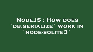 NodeJS : How does `db.serialize` work in `node-sqlite3`
