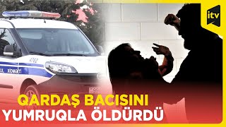 Bakıda qardaş bacısını şəxsi münasibətlər zəminində yumruqla öldürüb