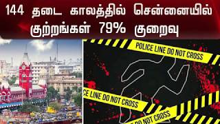 144 தடை காலத்தில் சென்னையில் குற்றங்கள் 79% குறைவு | 144 | Crime case | Chennai |