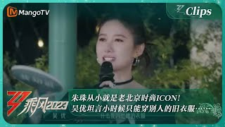 【独家片段】朱珠从小就是老北京时尚ICON！吴优坦言小时候只能穿别人的旧衣服…… ｜《乘风2023》Ride The Wind 2023｜MangoTV