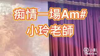 痴情一場Am#小玲老師/好韻歌唱班