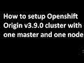 How to setup Openshift Origin v3.9.0 cluster with one master and one node