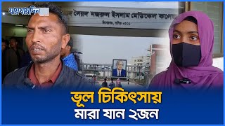 শহীদ সৈয়দ নজরুল ইসলাম মেডিকেল কলেজ হাসপাতালে ভূল চিকিৎসা মারা যান ২জন