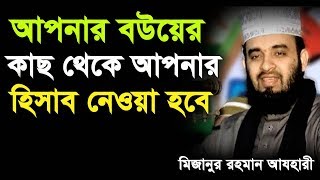 আপনার বউয়ের কাছ থেকে আপনার হিসাব নেওয়া হবে।Mizanur Rahman azhari