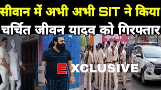 #siwan में अभी अभी चर्चित जीवन यादव को SIT टीम ने किया गिरफ्तार,घर से उठा ले गई पुलिस,एक्शन में SP